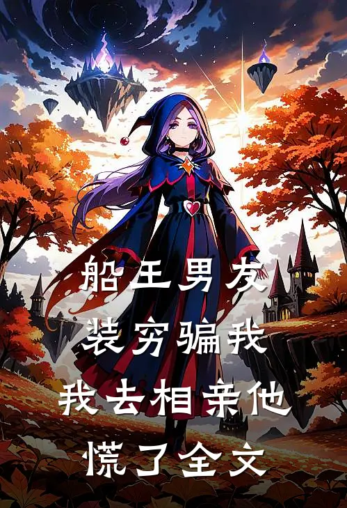 船王男友装穷骗我,我去相亲他慌了全文阅读