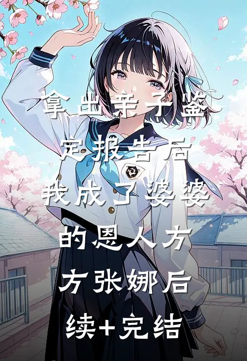 拿出亲子鉴定报告后，我成了婆婆的恩人方方张娜后续+完结