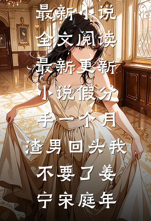 假分手一个月，渣男回头我不要了姜宁宋庭年最新小说全文阅读_最新更新小说假分手一个月，渣男回头我不要了(姜宁宋庭年)