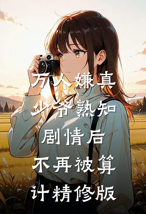 万人嫌真少爷熟知剧情后，不再被算计精修版