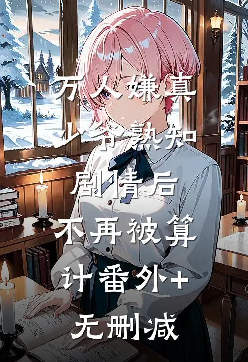 万人嫌真少爷熟知剧情后，不再被算计番外+无删减