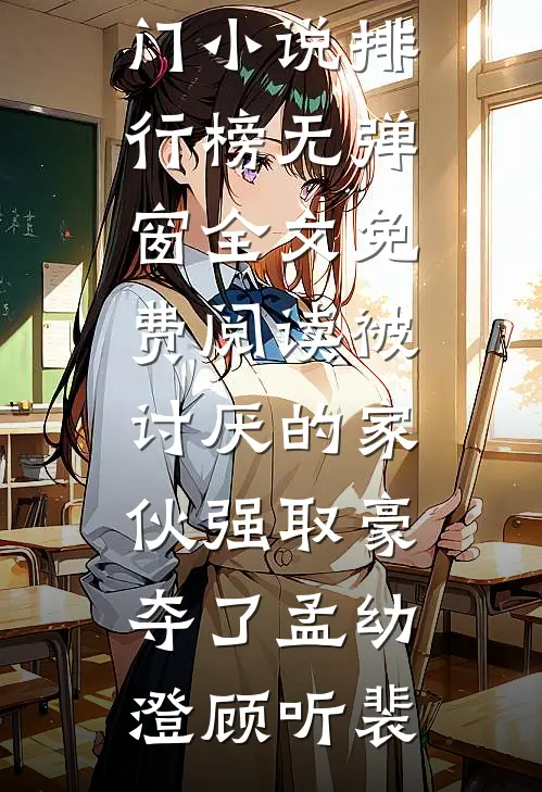 被讨厌的家伙强取豪夺了(孟幼澄顾听裴)热门小说排行榜_无弹窗全文免费阅读被讨厌的家伙强取豪夺了(孟幼澄顾听裴)