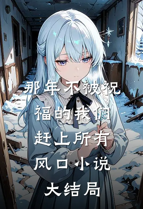 那年不被祝福的我们，赶上所有风口小说大结局