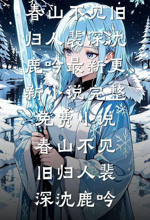 春山不见旧归人裴深沈鹿吟最新更新小说_完整免费小说春山不见旧归人(裴深沈鹿吟)