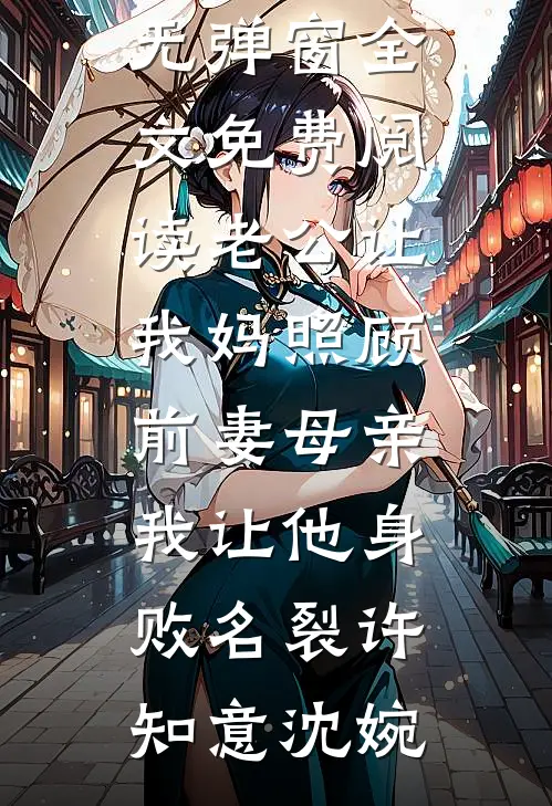老公让我妈照顾前妻母亲，我让他身败名裂许知意沈婉完本热门小说_无弹窗全文免费阅读老公让我妈照顾前妻母亲，我让他身败名裂(许知意沈婉)