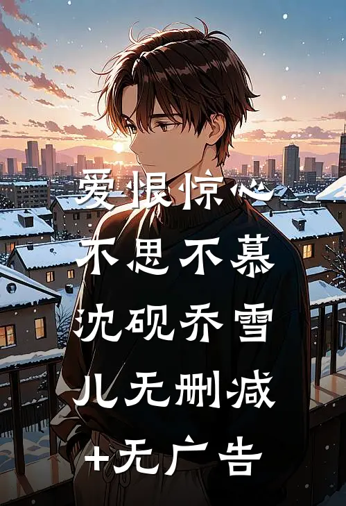 爱恨惊心，不思不慕沈砚乔雪儿无删减+无广告