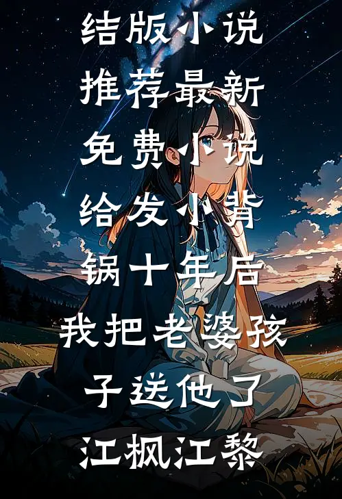 给发小背锅十年后，我把老婆孩子送他了(江枫江黎)完结版小说推荐_最新免费小说给发小背锅十年后，我把老婆孩子送他了(江枫江黎)