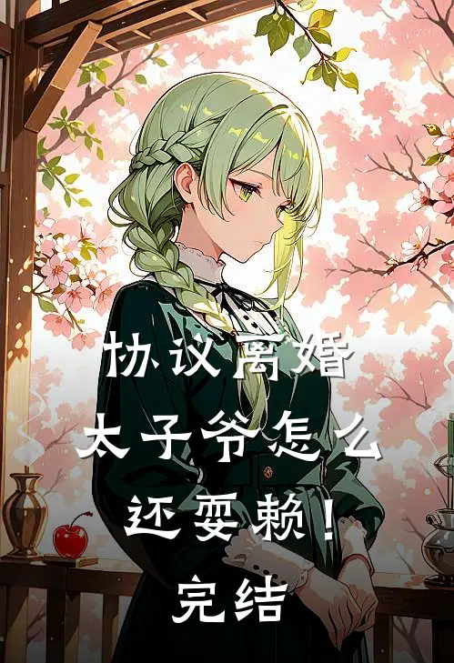 协议离婚，太子爷怎么还耍赖！完结