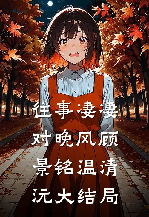 往事凄凄对晚风顾景铭温清沅大结局