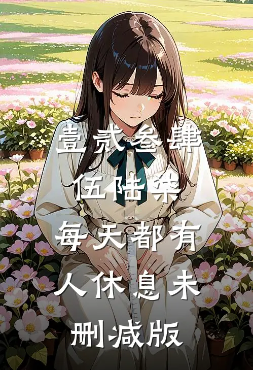 壹贰叁肆伍陆柒，每天都有人休息未删减版