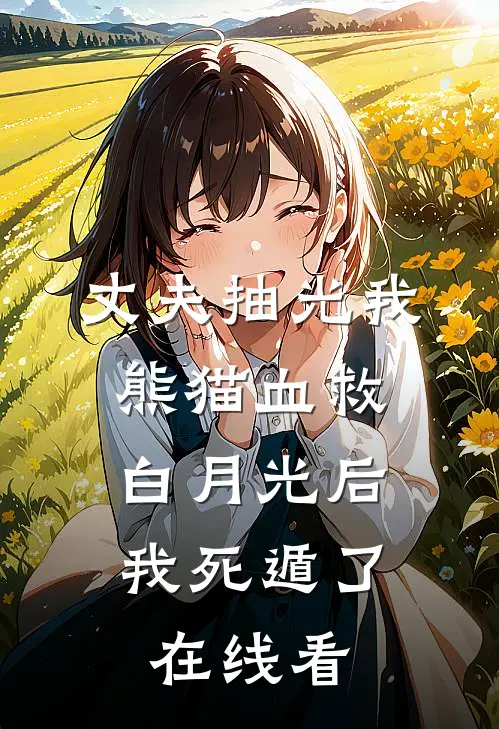 丈夫抽光我熊猫血救白月光后，我死遁了在线看