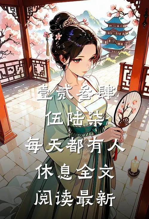 壹贰叁肆伍陆柒，每天都有人休息全文阅读最新