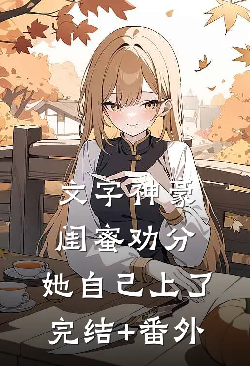文字神豪：闺蜜劝分，她自己上了完结+番外