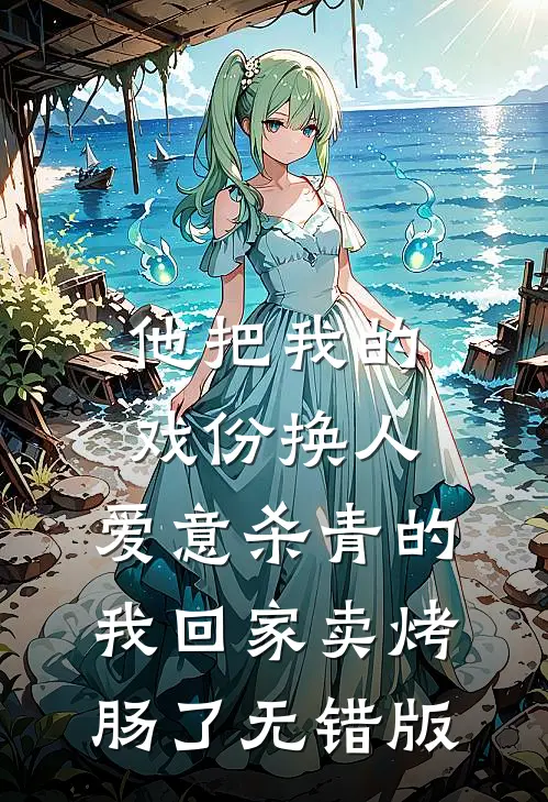 他把我的戏份换人，爱意杀青的我回家卖烤肠了无错版