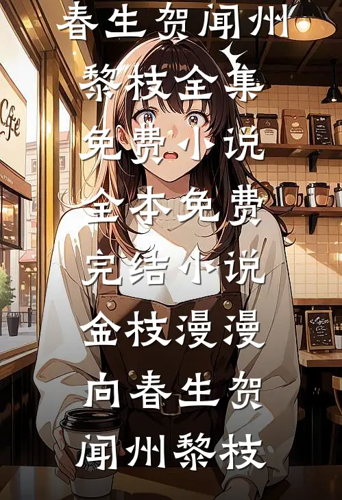 金枝漫漫向春生(贺闻州黎枝)全集免费小说_全本免费完结小说金枝漫漫向春生贺闻州黎枝