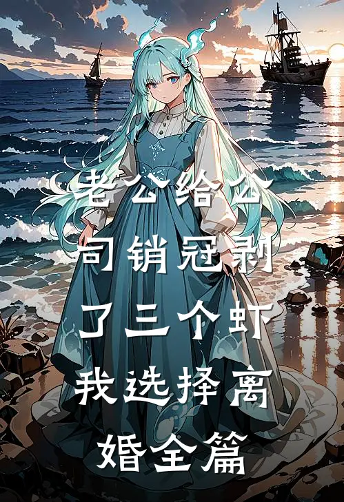 老公给公司销冠剥了三个虾，我选择离婚全篇