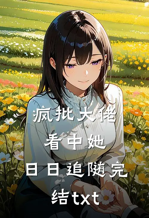 疯批大佬看中她，日日追随完结txt
