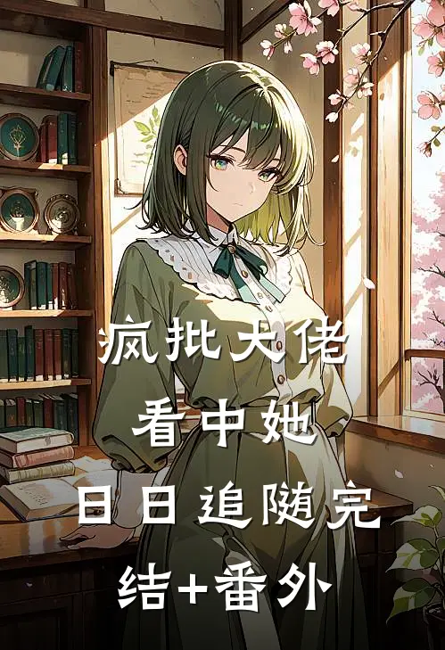 疯批大佬看中她，日日追随完结+番外