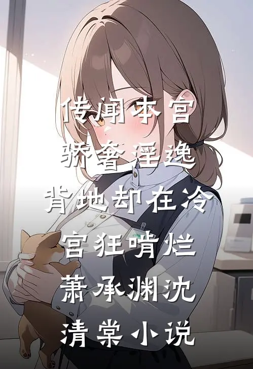 传闻本宫骄奢淫逸，背地却在冷宫狂啃烂萧承渊沈清棠小说