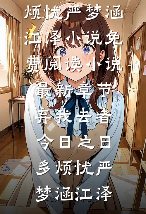 弃我去者，今日之日多烦忧(严梦涵江泽)小说免费阅读_小说最新章节弃我去者，今日之日多烦忧(严梦涵江泽)