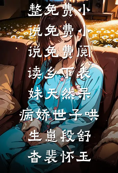 乡下表妹天然呆，病娇世子哄生崽(段舒杳裴怀玉)完整免费小说_免费小说免费阅读乡下表妹天然呆，病娇世子哄生崽段舒杳裴怀玉