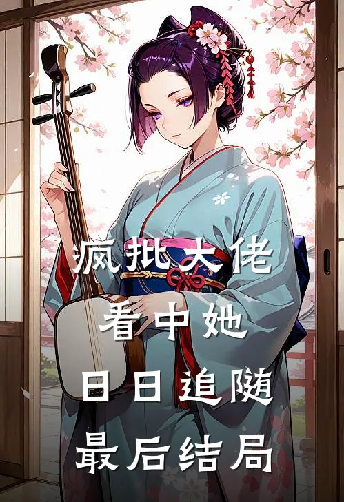 疯批大佬看中她，日日追随最后结局