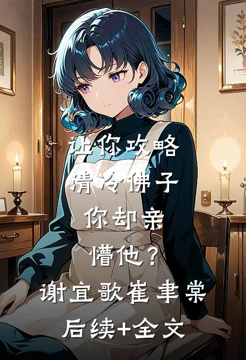 让你攻略清冷佛子，你却亲懵他？谢宜歌崔聿棠后续+全文