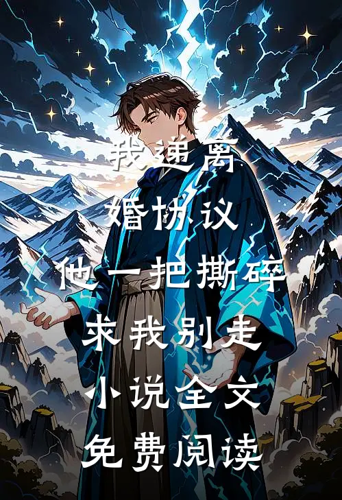 我递离婚协议，他一把撕碎求我别走小说全文免费阅读