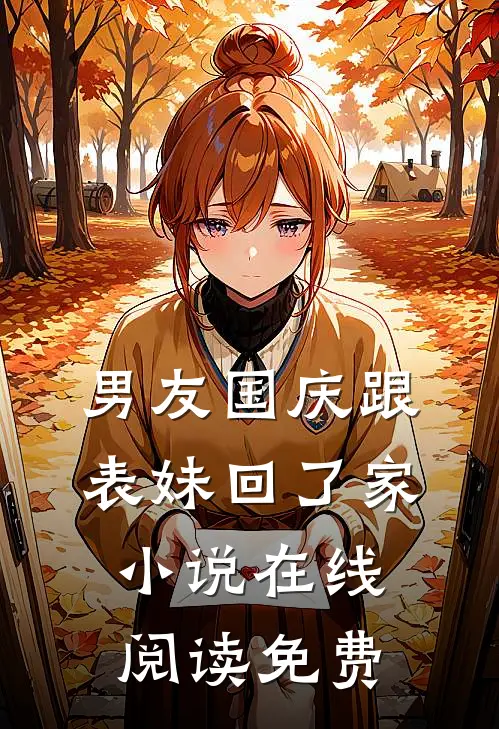 男友国庆跟表妹回了家小说在线阅读免费