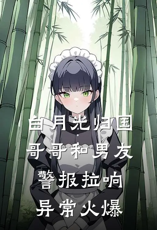 白月光归国，哥哥和男友警报拉响异常火爆