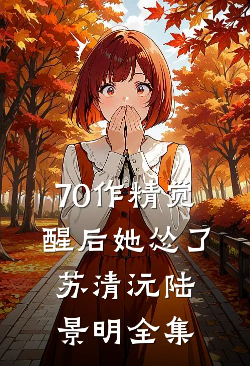 70作精觉醒后她怂了苏清沅陆景明全集