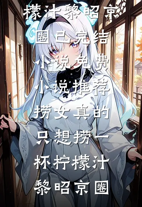 捞女真的只想捞一杯柠檬汁黎昭京圈已完结小说_免费小说推荐捞女真的只想捞一杯柠檬汁黎昭京圈