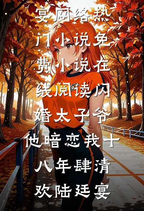 闪婚太子爷，他暗恋我十八年肆清欢陆廷宴网络热门小说_免费小说在线阅读闪婚太子爷，他暗恋我十八年(肆清欢陆廷宴)