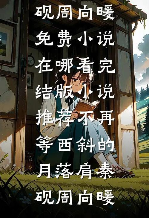 不再等西斜的月落肩秦砚周向暖免费小说在哪看_完结版小说推荐不再等西斜的月落肩秦砚周向暖