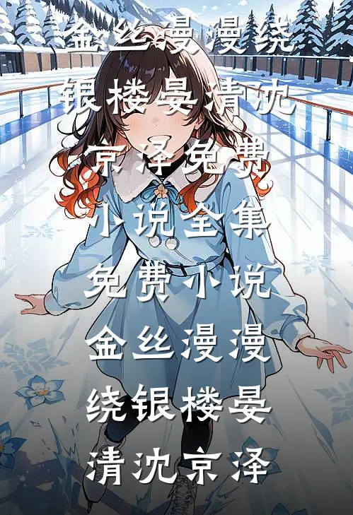 金丝漫漫绕银楼(晏清沈京泽)免费小说全集_免费小说金丝漫漫绕银楼晏清沈京泽