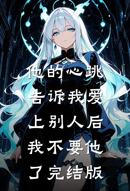 他的心跳告诉我爱上别人后，我不要他了完结版