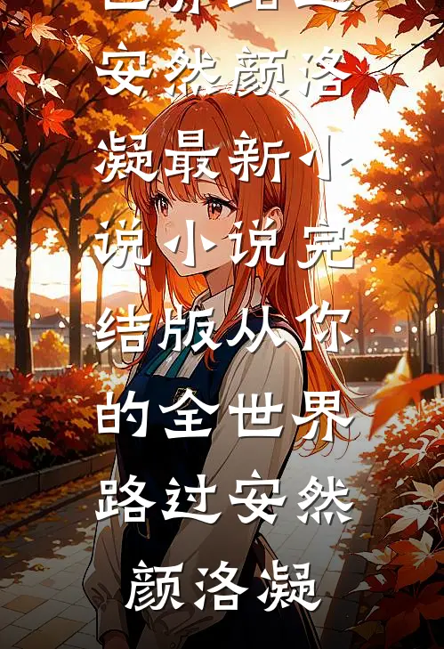 从你的全世界路过(安然颜洛凝)最新小说_小说完结版从你的全世界路过安然颜洛凝