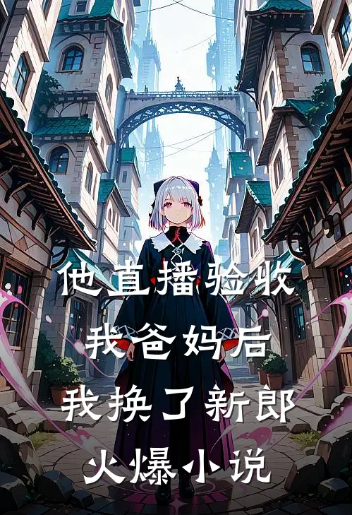 他直播验收我爸妈后，我换了新郎火爆小说