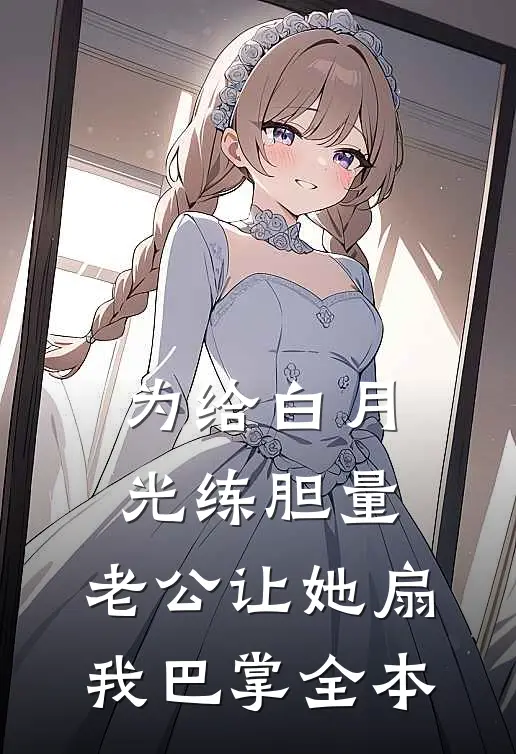为给白月光练胆量，老公让她扇我巴掌全本