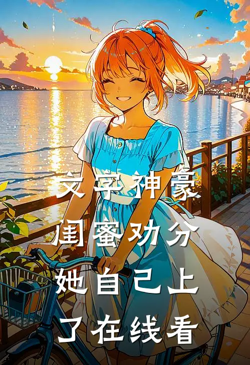 文字神豪：闺蜜劝分，她自己上了在线看
