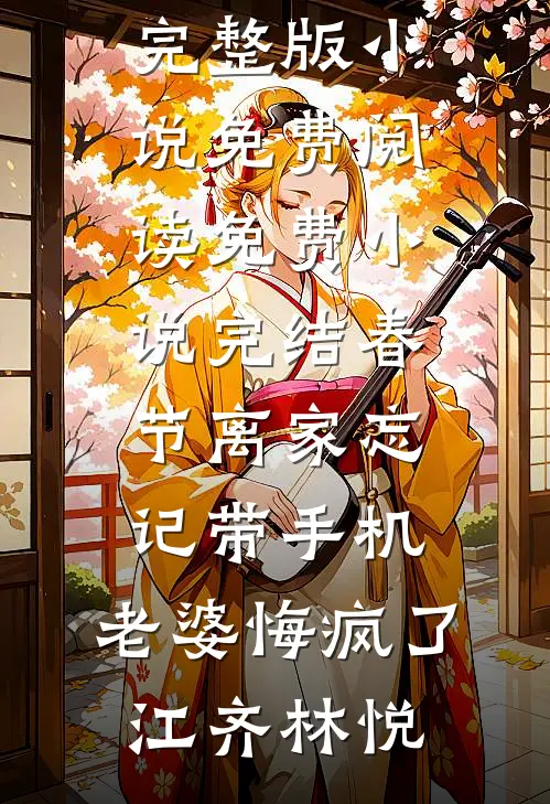 春节离家忘记带手机，老婆悔疯了(江齐林悦)完整版小说免费阅读_免费小说完结春节离家忘记带手机，老婆悔疯了江齐林悦