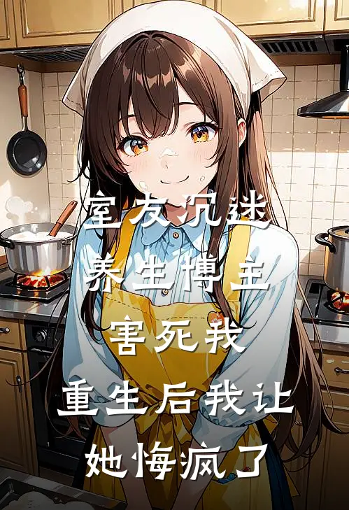 室友沉迷养生博主害死我，重生后我让她悔疯了