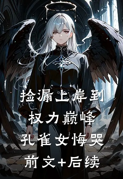 捡漏上岸到权力巅峰，孔雀女悔哭前文+后续