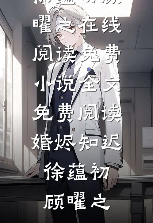 婚烬知迟(徐蕴初顾曜之)在线阅读免费小说_全文免费阅读婚烬知迟徐蕴初顾曜之