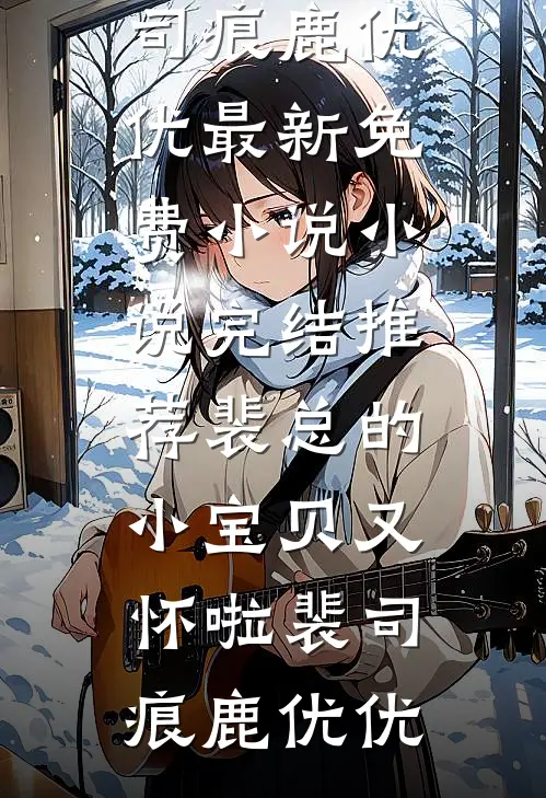 裴总的小宝贝又怀啦裴司痕鹿优优最新免费小说_小说完结推荐裴总的小宝贝又怀啦裴司痕鹿优优