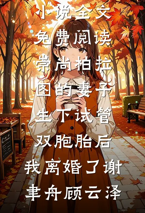 崇尚柏拉图的妻子生下试管双胞胎后，我离婚了(谢聿舟顾云泽)完本小说推荐_完整版小说全文免费阅读崇尚柏拉图的妻子生下试管双胞胎后，我离婚了谢聿舟顾云泽