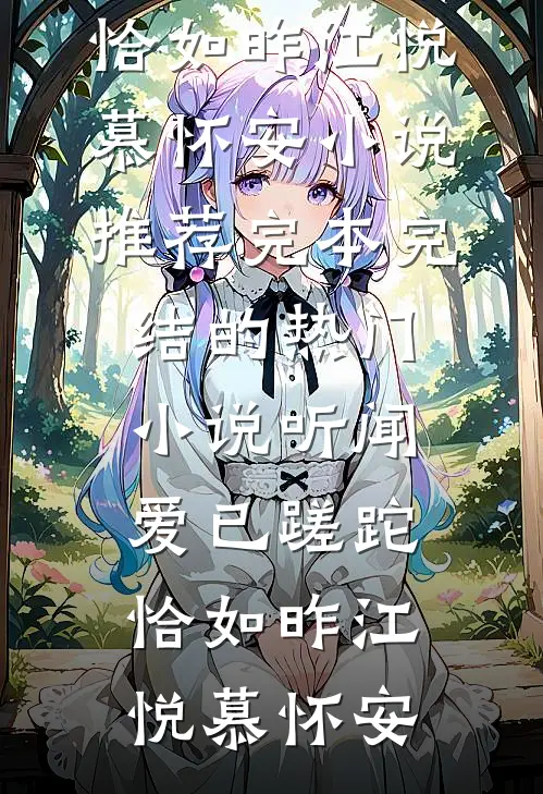 听闻爱已蹉跎，恰如昨江悦慕怀安小说推荐完本_完结的热门小说听闻爱已蹉跎，恰如昨江悦慕怀安