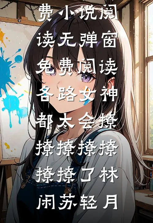 各路女神都太会撩撩撩撩撩撩撩了(林闲苏轻月)免费小说阅读_无弹窗免费阅读各路女神都太会撩撩撩撩撩撩撩了(林闲苏轻月)