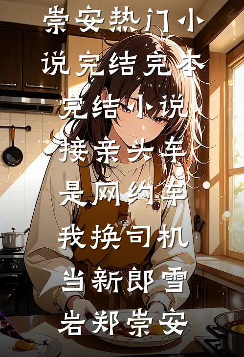 接亲头车是网约车，我换司机当新郎(雪岩郑崇安)热门小说完结_完本完结小说接亲头车是网约车，我换司机当新郎雪岩郑崇安