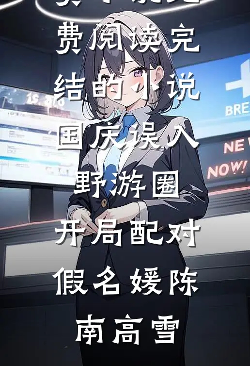 国庆误入野游圈，开局配对假名媛陈南高雪免费小说免费阅读_完结的小说国庆误入野游圈，开局配对假名媛陈南高雪